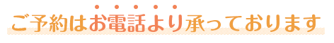 ご予約はお電話より承っております