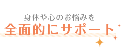 身体や心のお悩みを全面的にサポート