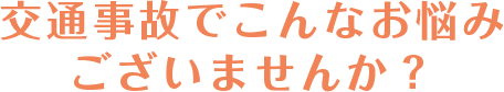 交通事故でこんなお悩みございませんか？